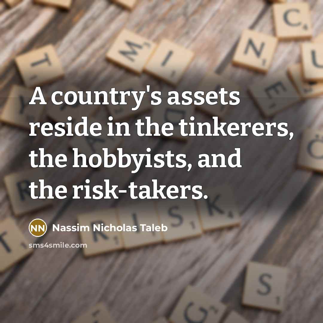 “A country's assets reside in the tinkerers, the hobbyists, and…” quote by Nassim Nicholas Taleb