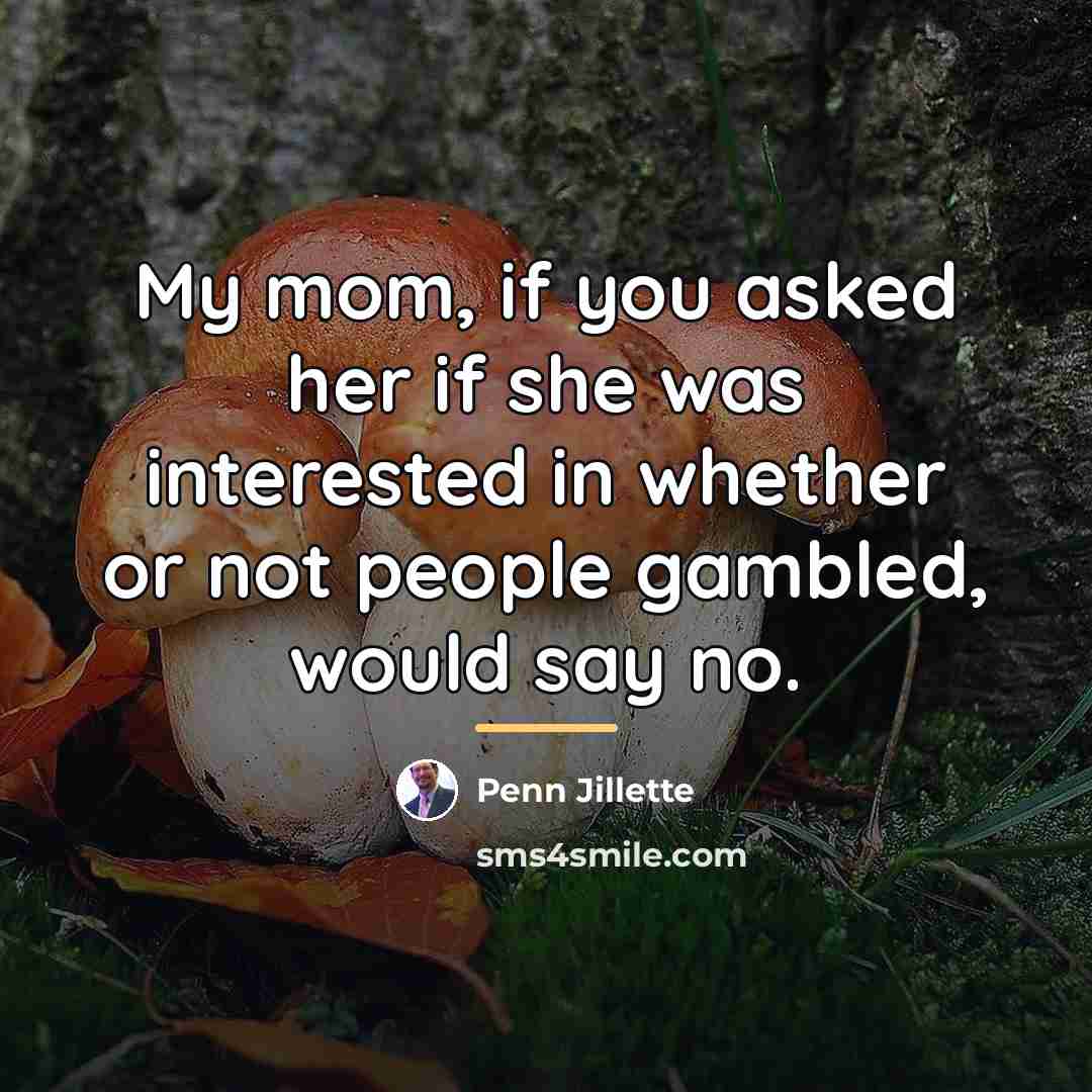 “My mom, if you asked her if she was interested…” quote by Penn Jillette