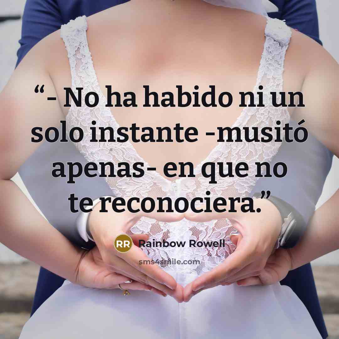 “- No ha habido ni un solo instante -musitó apenas- en que no te reconociera.” quote by Rainbow Rowell