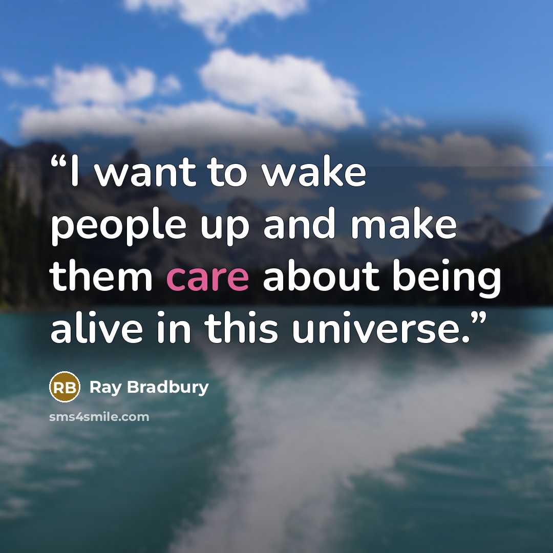 “I want to wake people up and make them care about being alive in this universe.” quote by Ray Bradbury