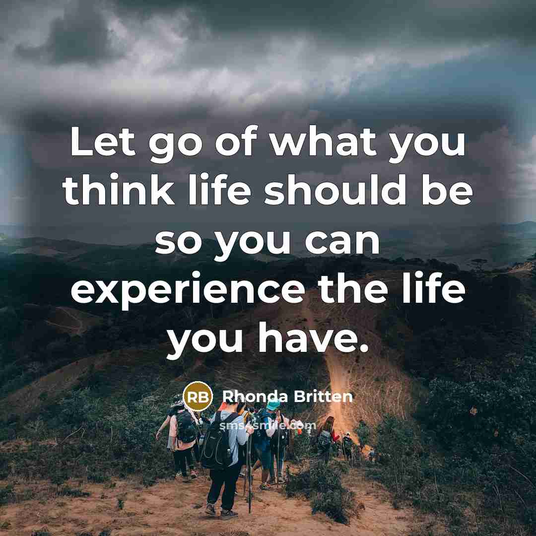 “Let go of what you think life should be so…” quote by Rhonda Britten