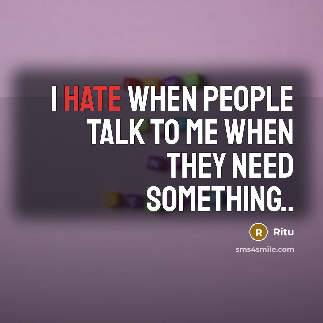 “I hate when people talk to me when they need something..” quote by Ritu