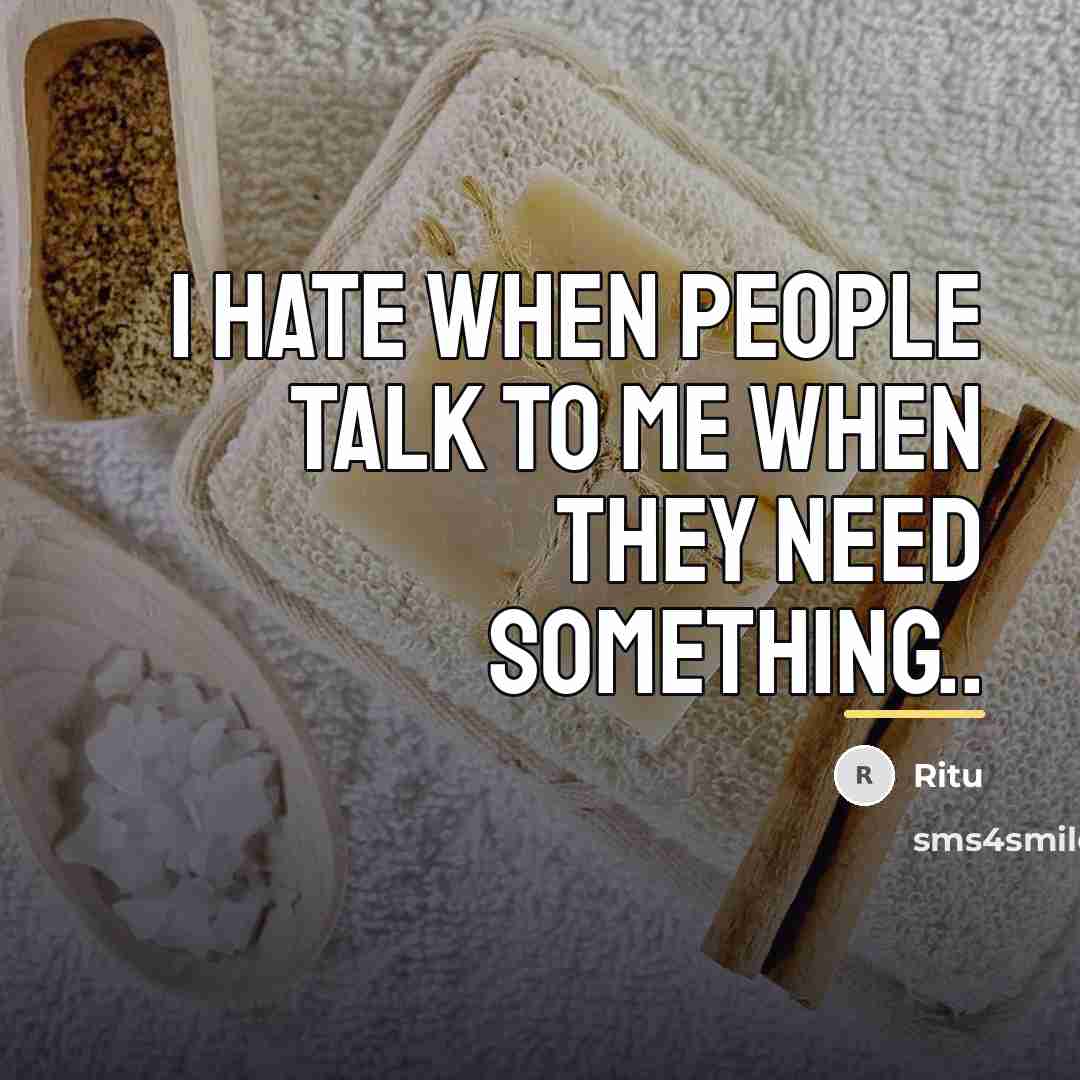 “I hate when people talk to me when they need…” quote by Ritu