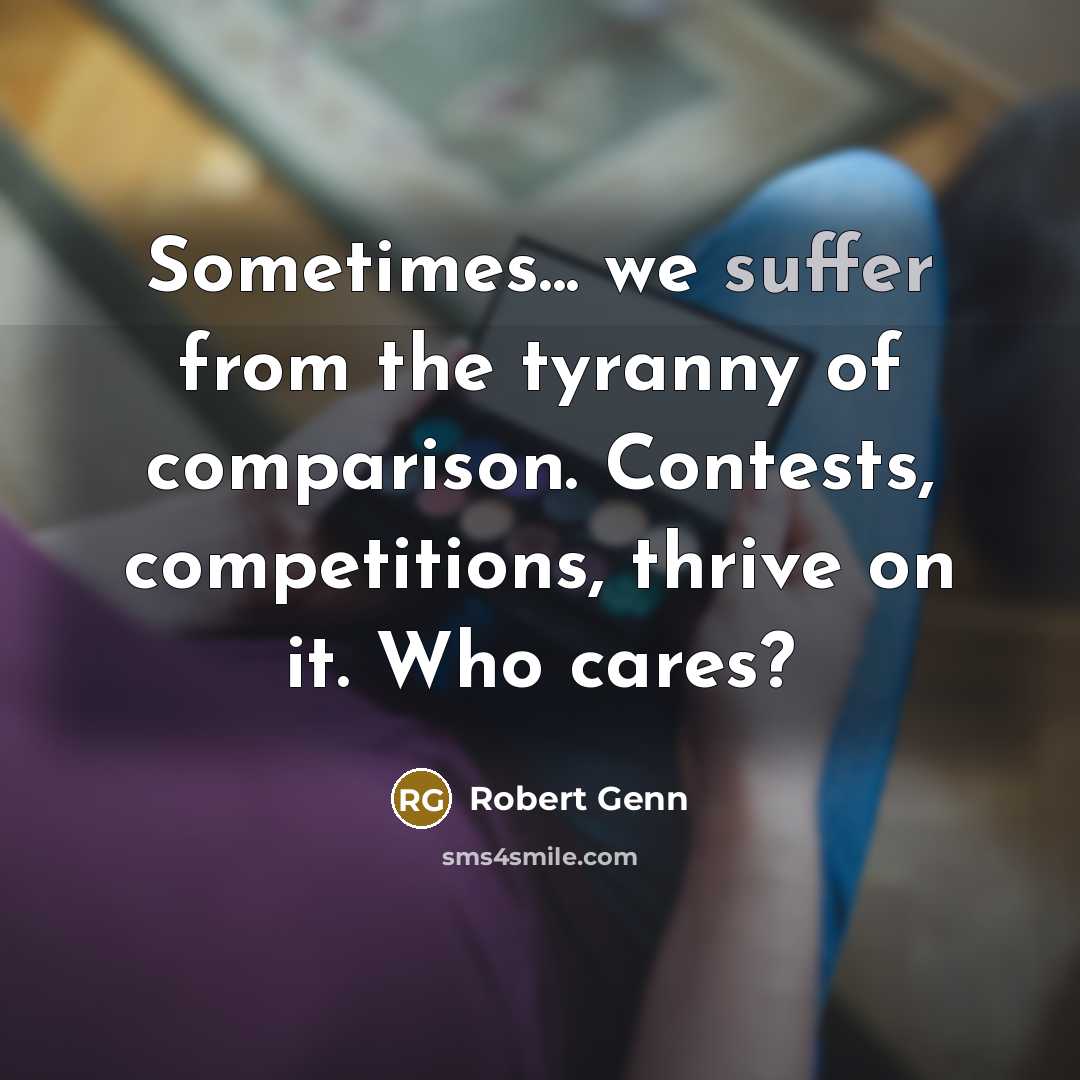 “Sometimes... we suffer from the tyranny of comparison. Contests, competitions,…” quote by Robert Genn
