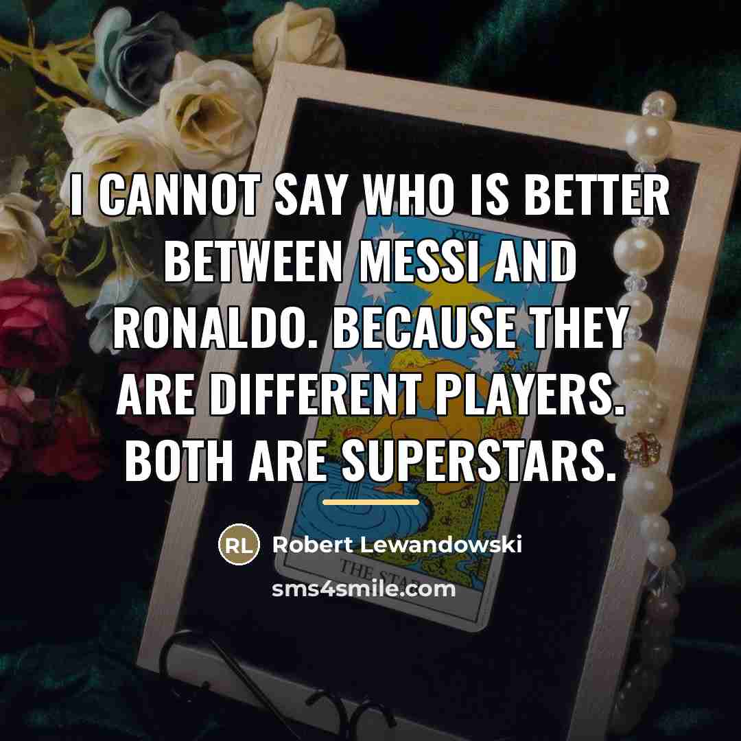 “I cannot say who is better between Messi and Ronaldo.…” quote by Robert Lewandowski