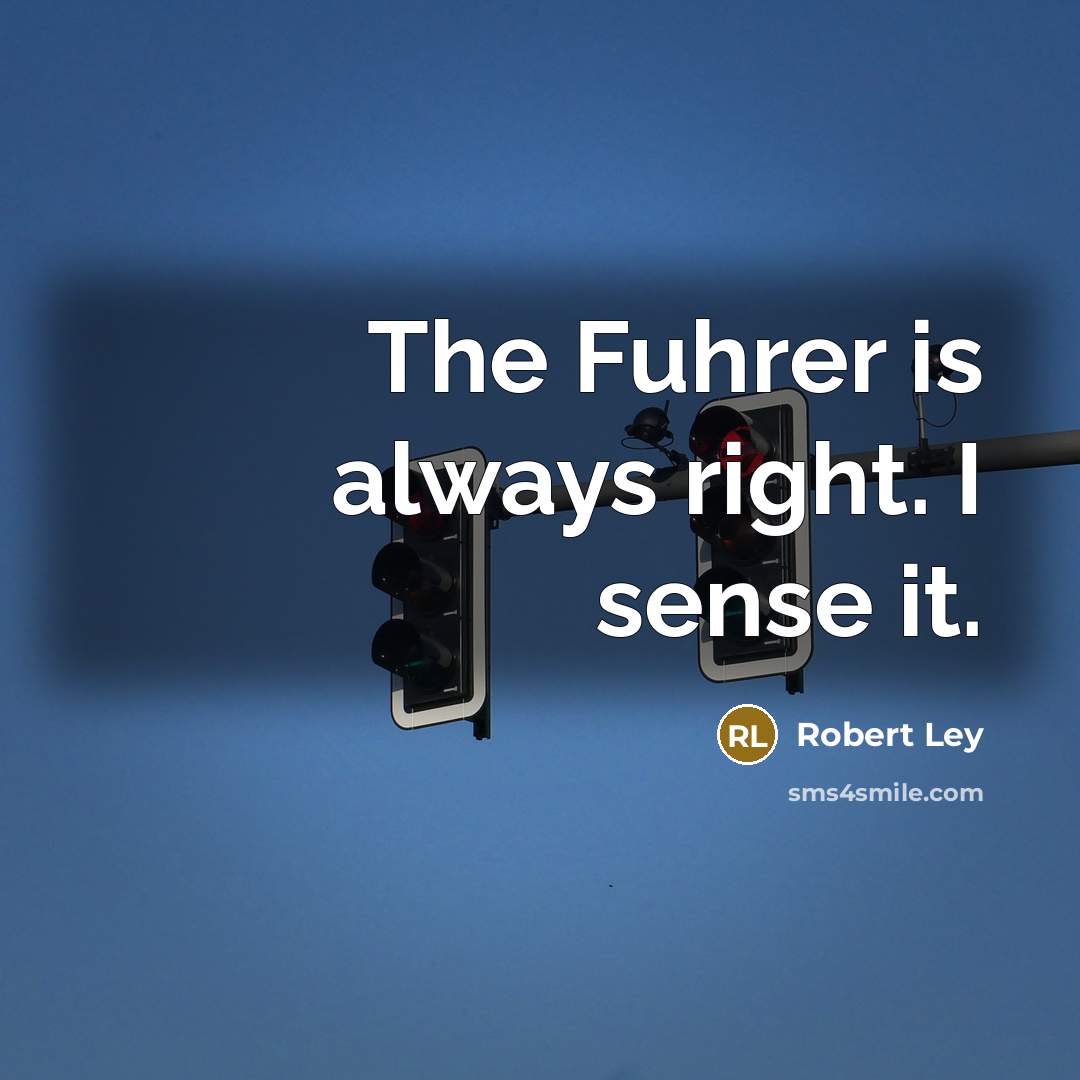 “The Fuhrer is always right. I sense it.” quote by Robert Ley