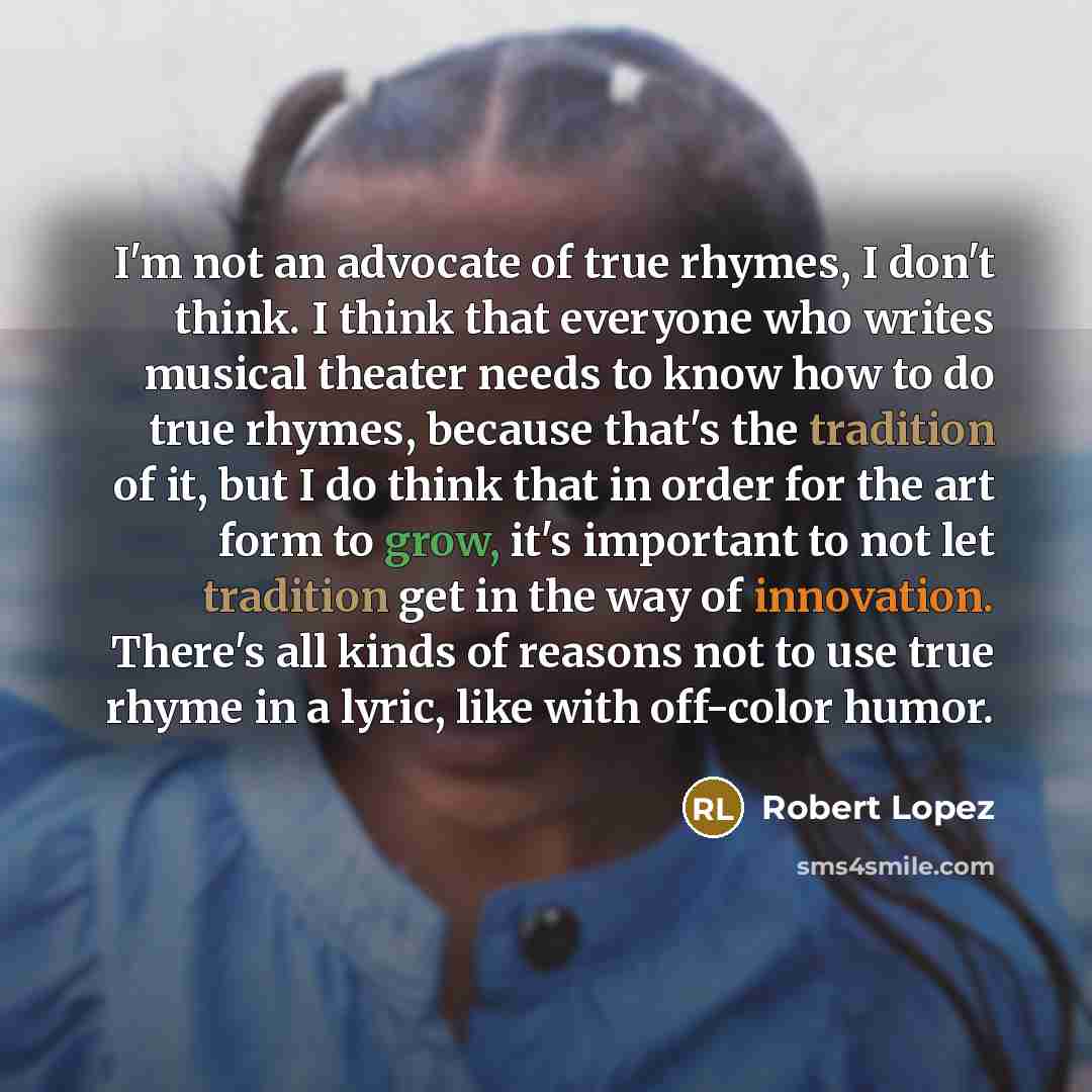 “I'm not an advocate of true rhymes, I don't think.…” quote by Robert Lopez
