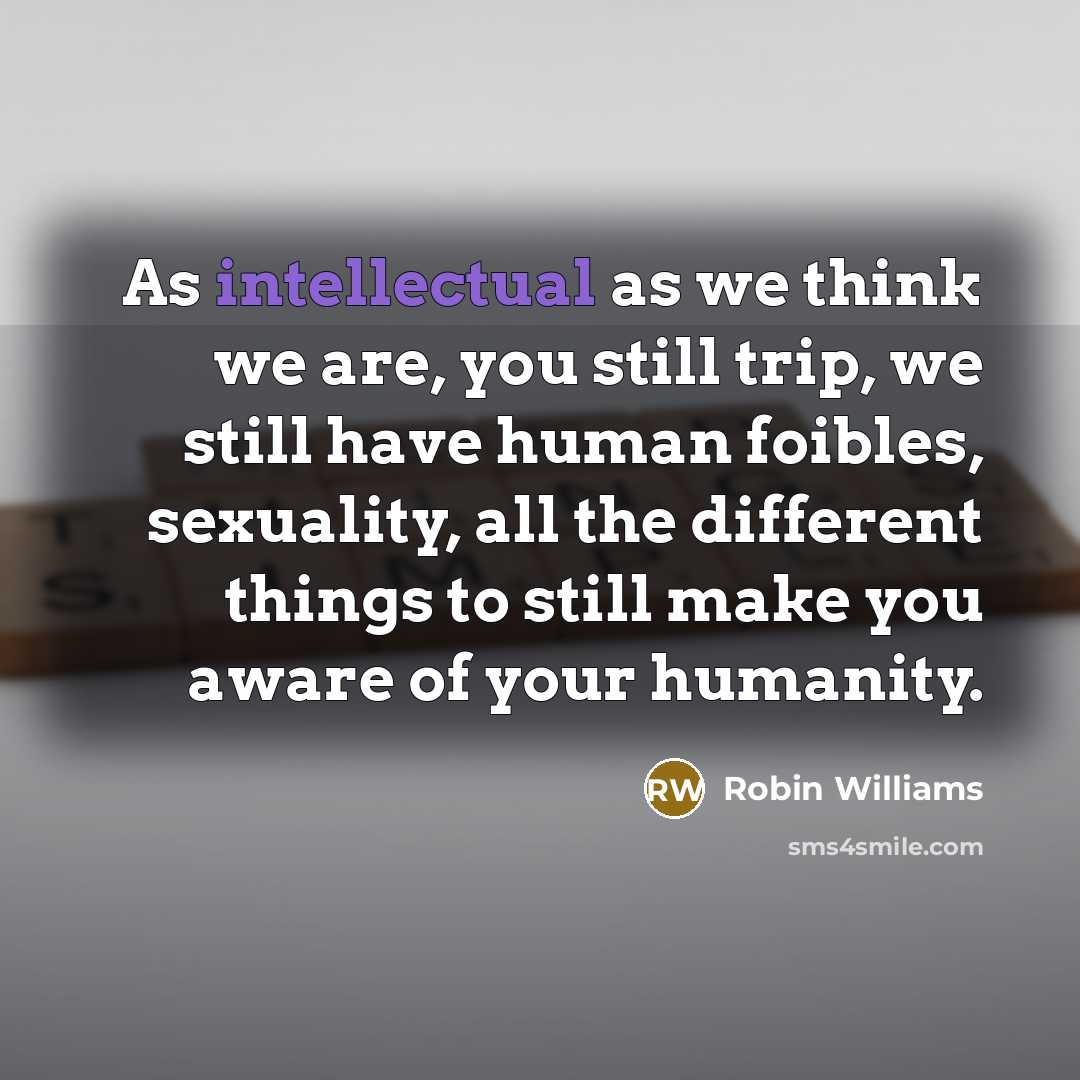 “As intellectual as we think we are, you still trip,…” quote by Robin Williams