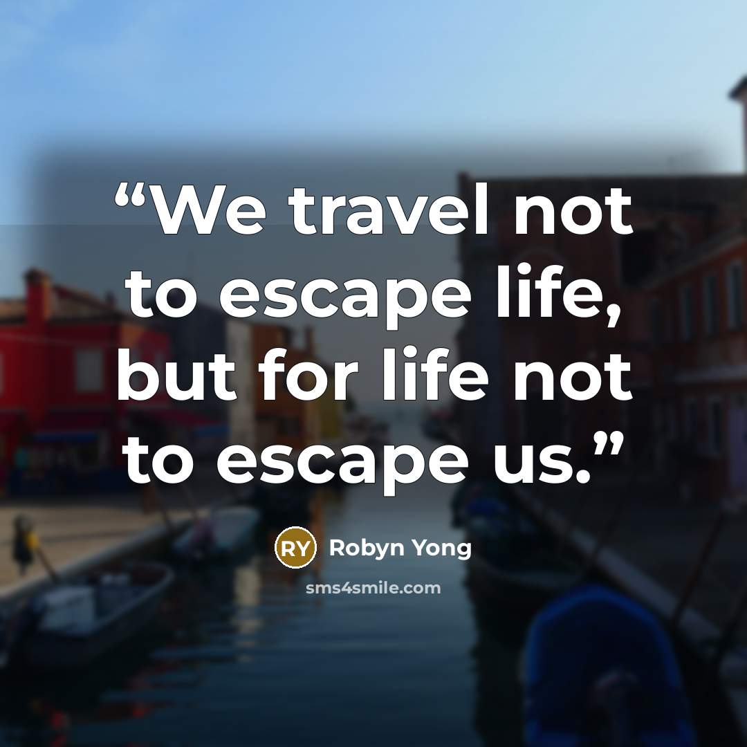 “We travel not to escape life, but for life not to escape us.” quote by Robyn Yong