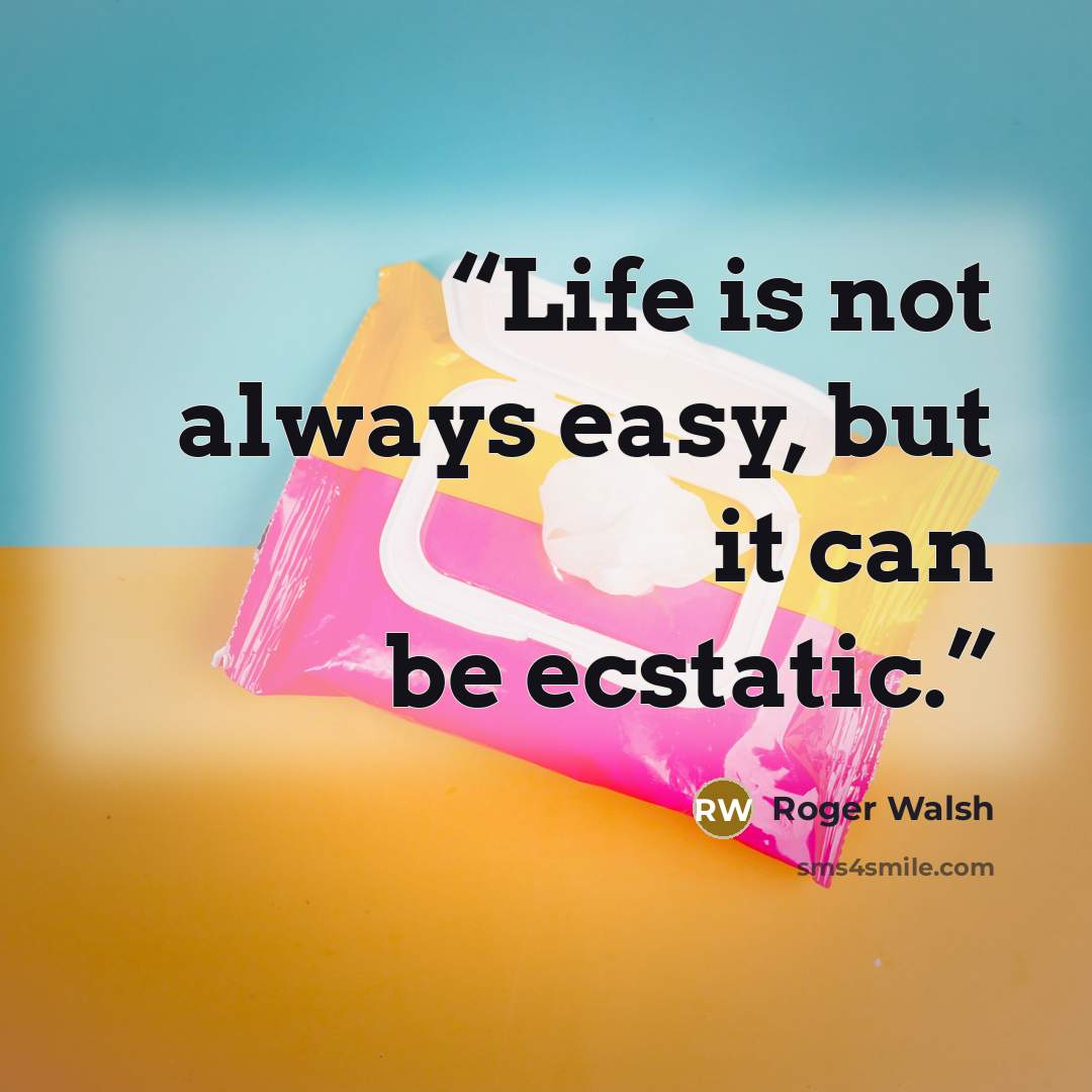 “Life is not always easy, but it can be ecstatic.” quote by Roger Walsh