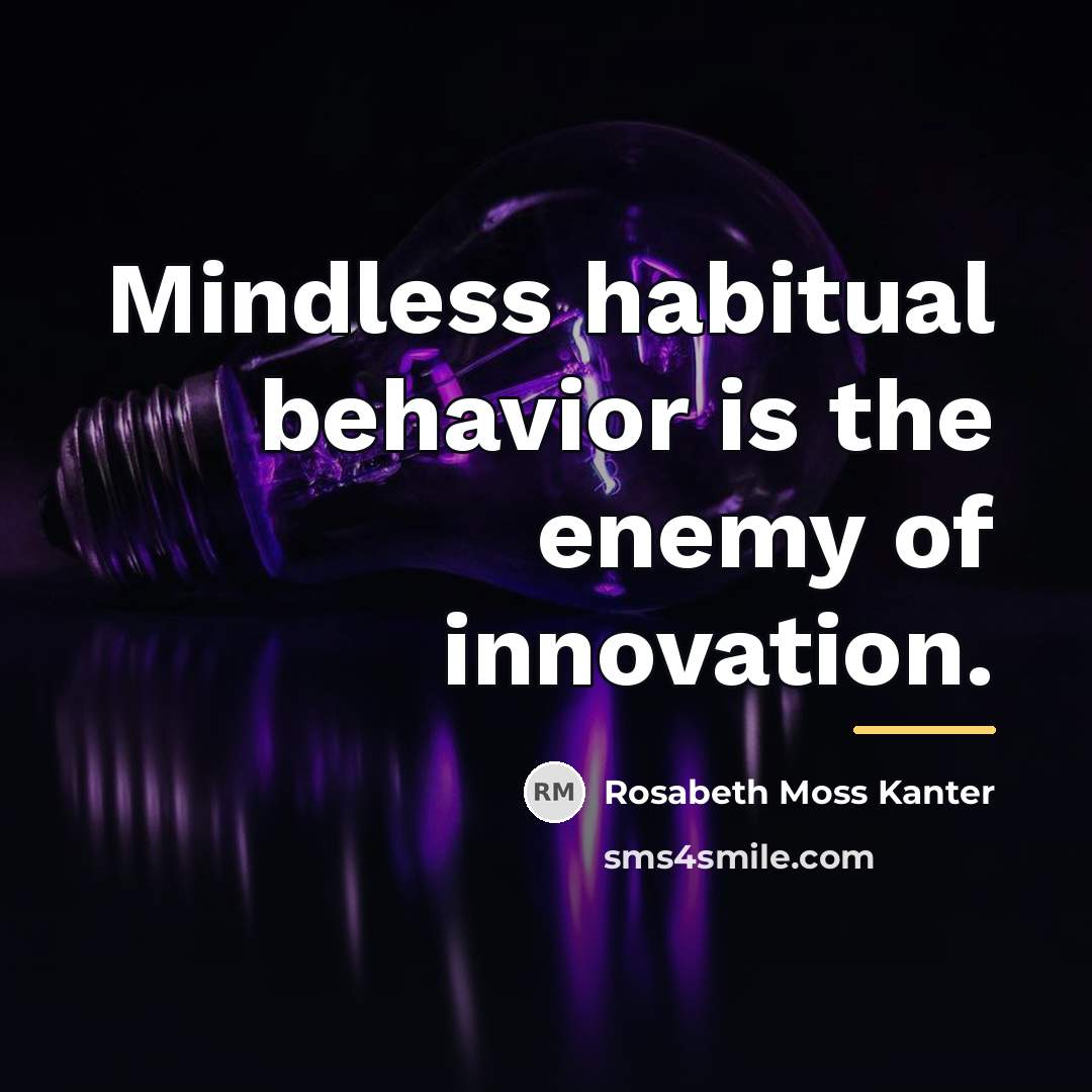 “Mindless habitual behavior is the enemy of innovation.…” quote by Rosabeth Moss Kanter