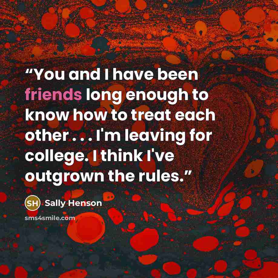 “You and I have been friends long enough to know how to treat each other . . . I'm leaving for college. I think I've outgrown the rules.” quote by Sally Henson