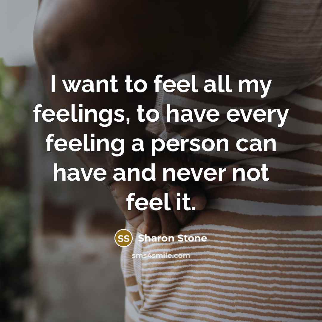 “I want to feel all my feelings, to have every…” quote by Sharon Stone