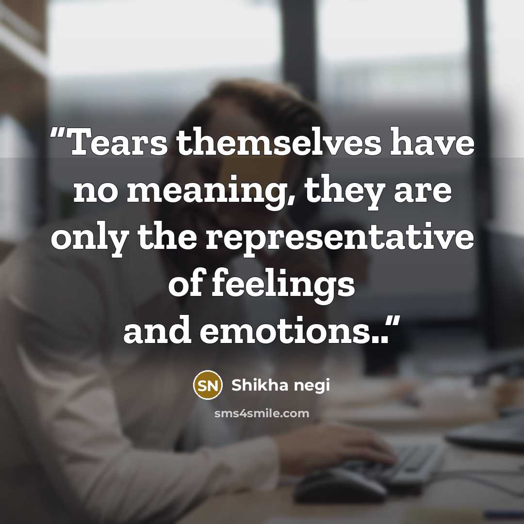 “Tears themselves have no meaning, they are only the representative of feelings and emotions..” quote by Shikha negi