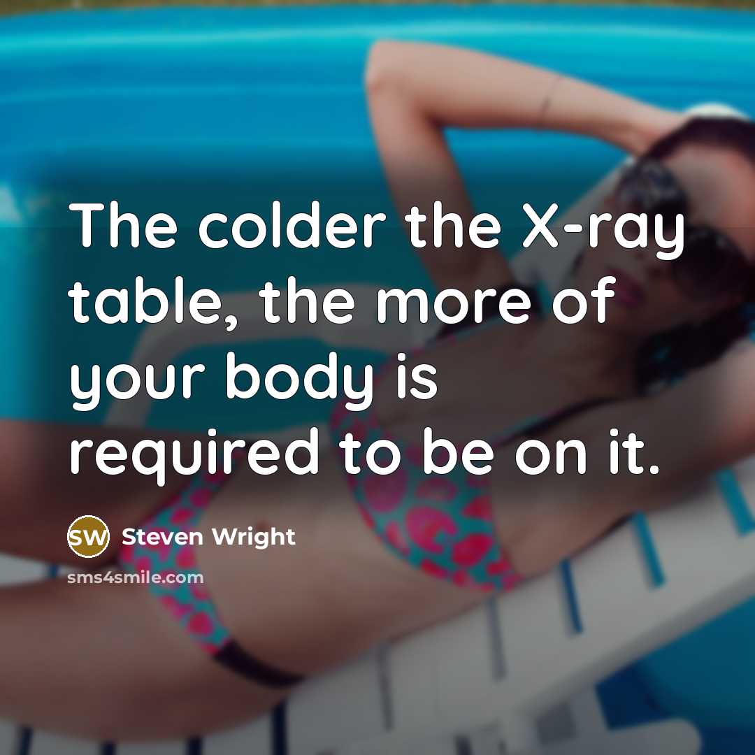 “The colder the X-ray table, the more of your body…” quote by Steven Wright