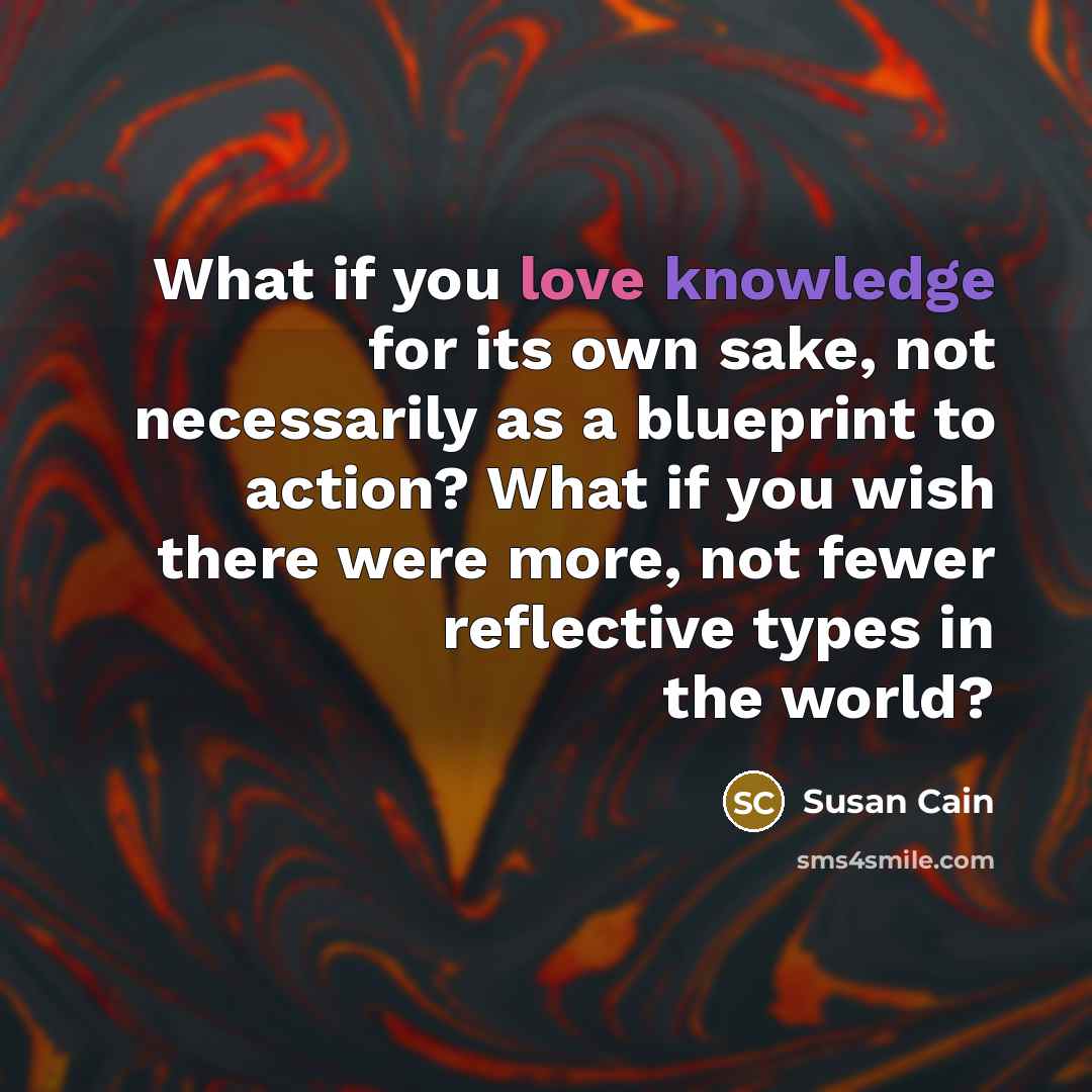 “What if you love knowledge for its own sake, not…” quote by Susan Cain