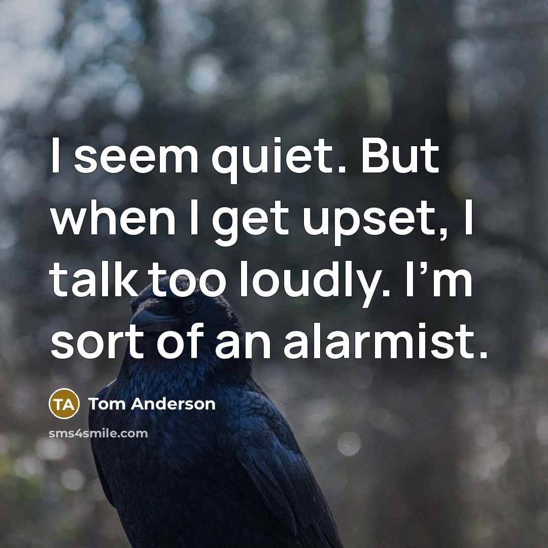 “I seem quiet. But when I get upset, I talk…” quote by Tom Anderson