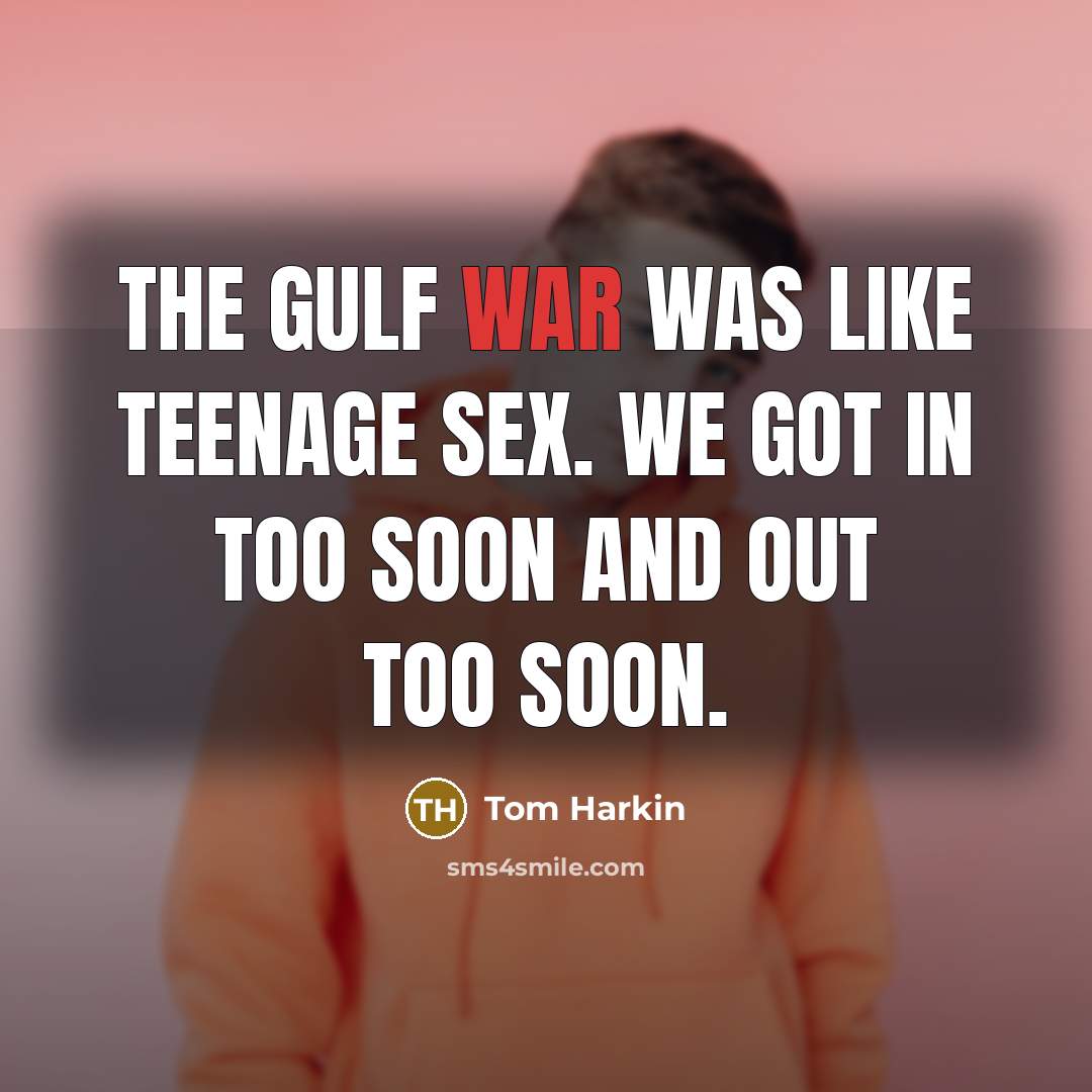 “The Gulf War was like teenage sex. We got in…” quote by Tom Harkin