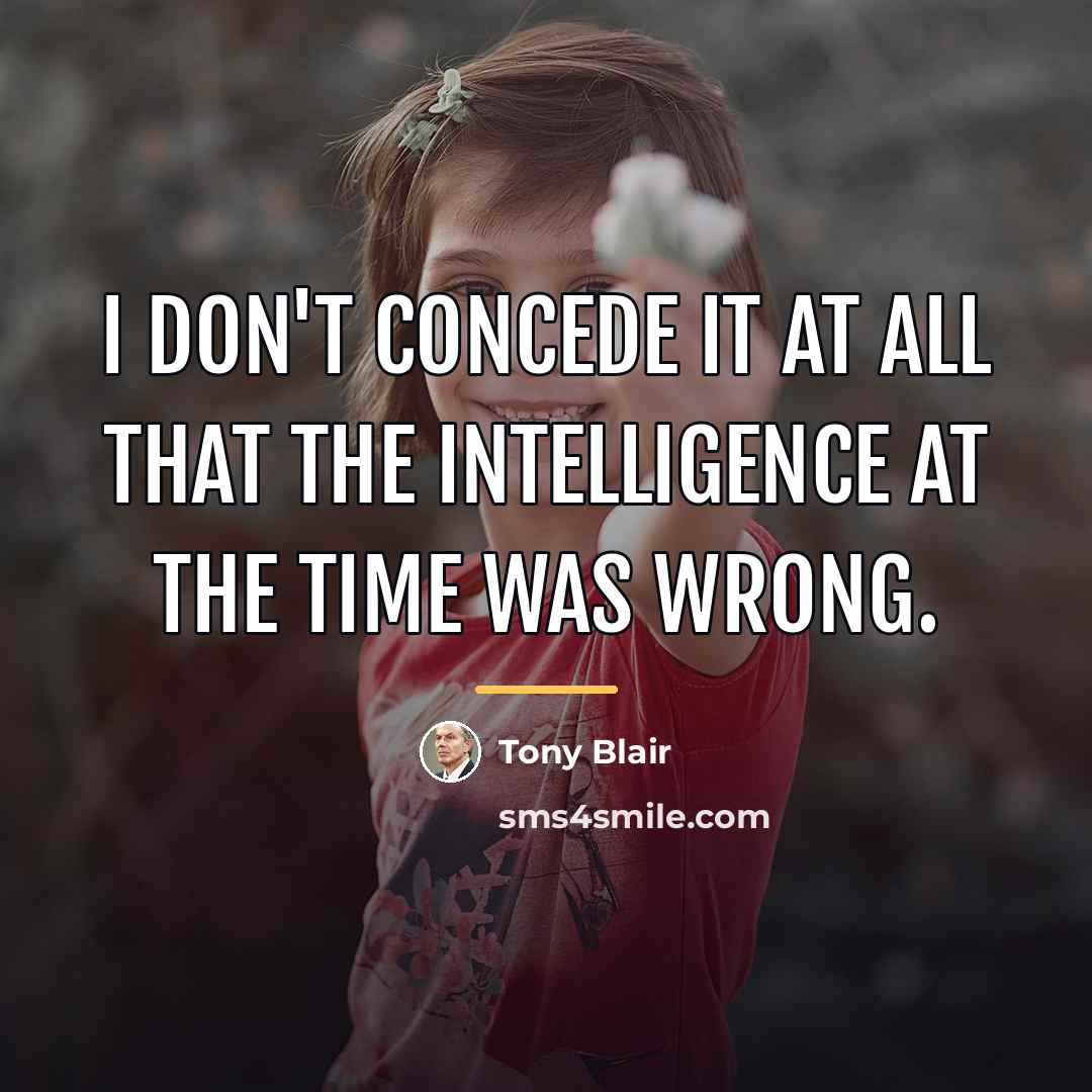 “I don't concede it at all that the intelligence at…” quote by Tony Blair