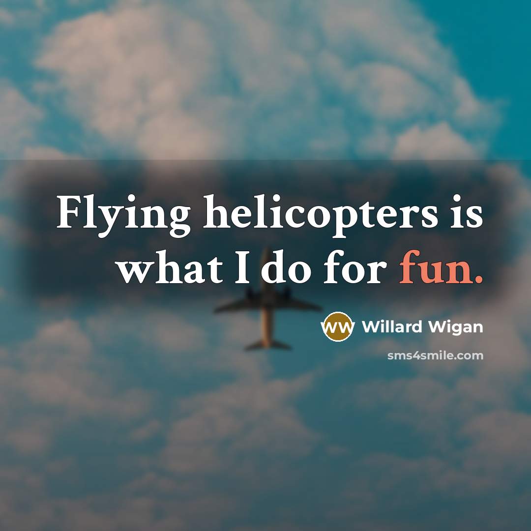 “Flying helicopters is what I do for fun.…” quote by Willard Wigan