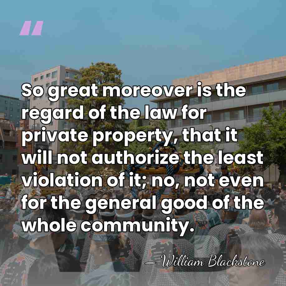 So great moreover is the regard of the law for private property,&hellip; - William Blackstone