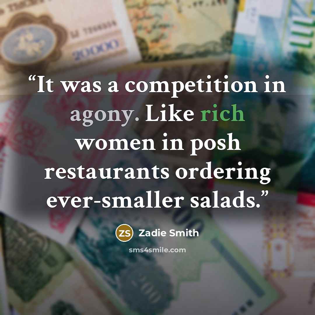 “It was a competition in agony. Like rich women in posh restaurants ordering ever-smaller salads.” quote by Zadie Smith