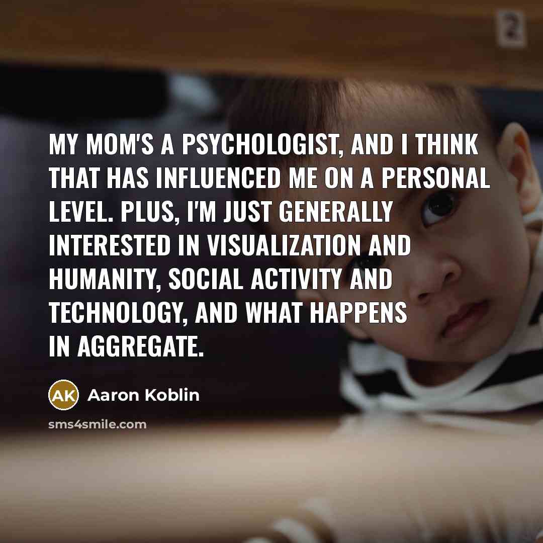 “My mom's a psychologist, and I think that has influenced…” quote by Aaron Koblin