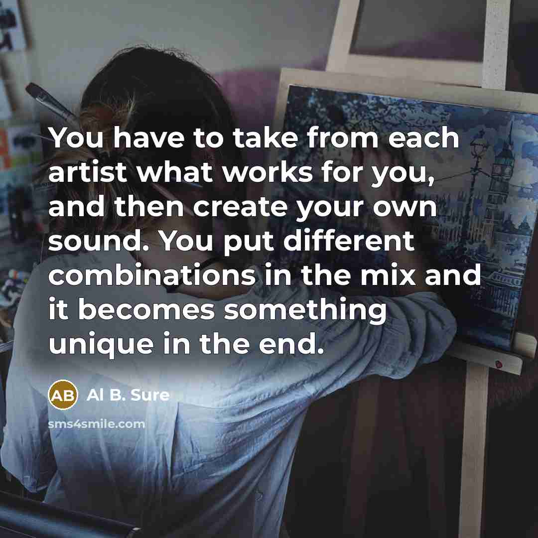“You have to take from each artist what works for…” quote by Al B. Sure