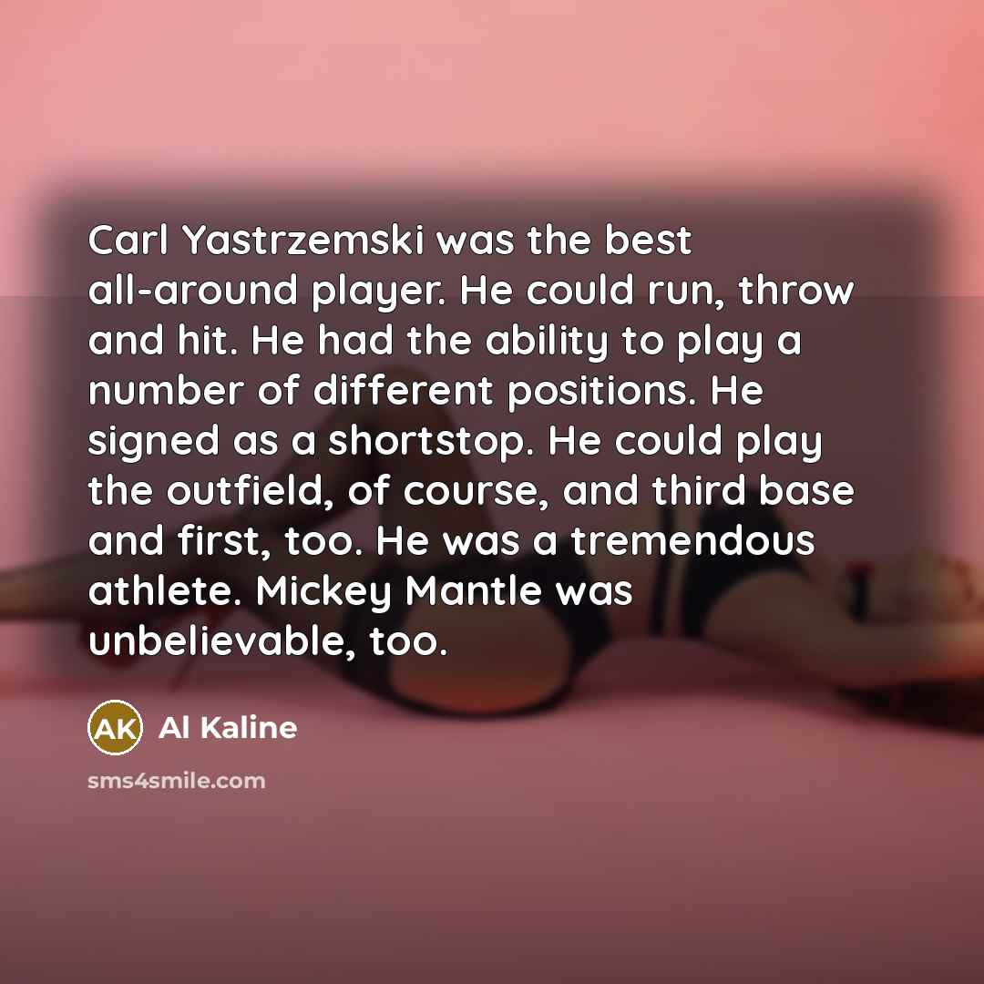 “Carl Yastrzemski was the best all-around player. He could run,…” quote by Al Kaline