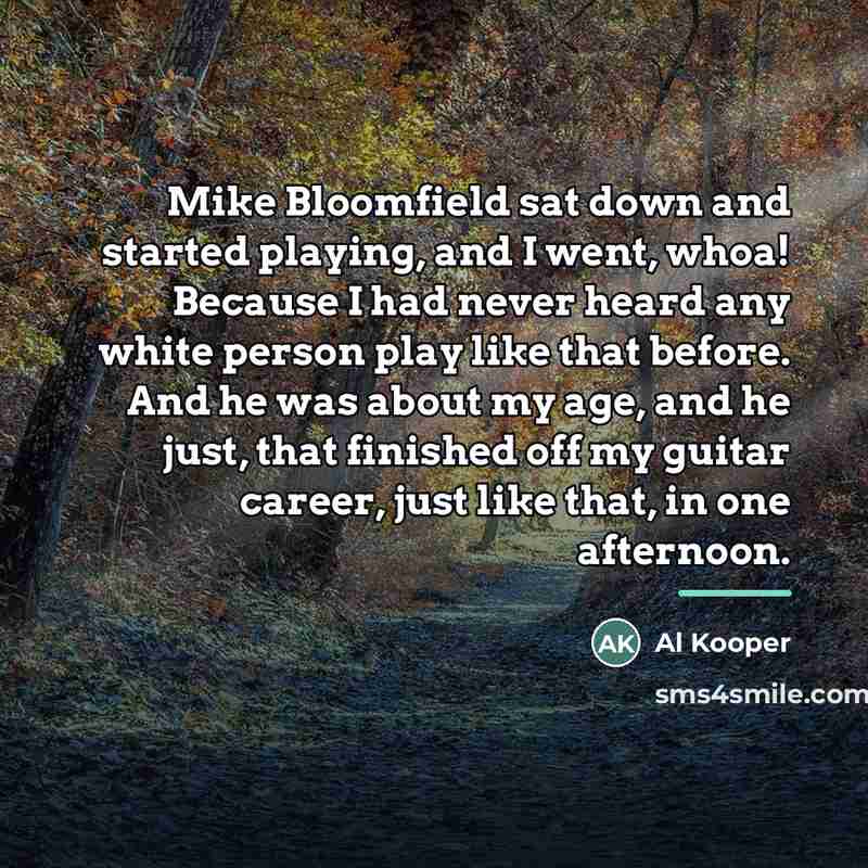“Mike Bloomfield sat down and started playing, and I went,…” quote by Al Kooper