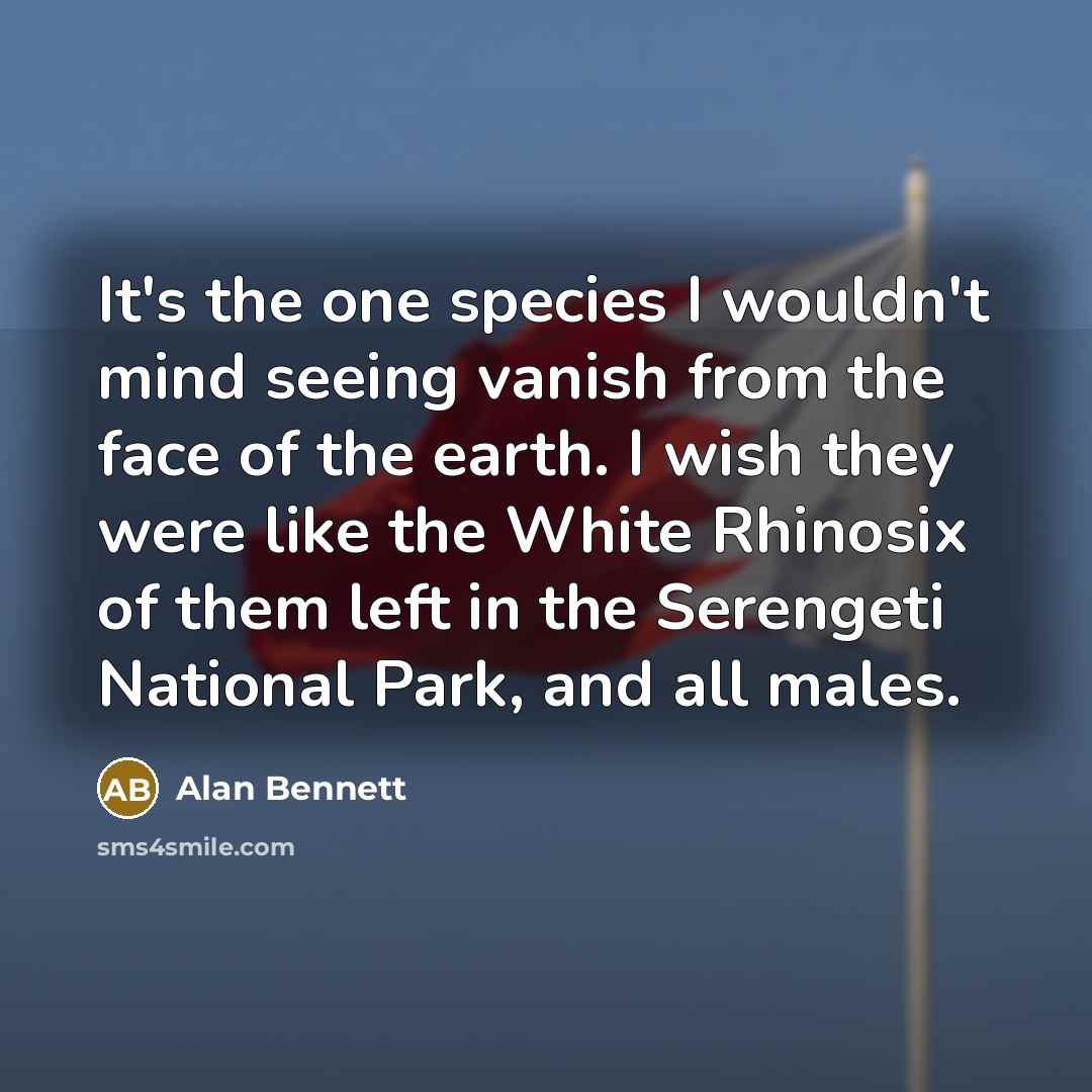 “It's the one species I wouldn't mind seeing vanish from…” quote by Alan Bennett