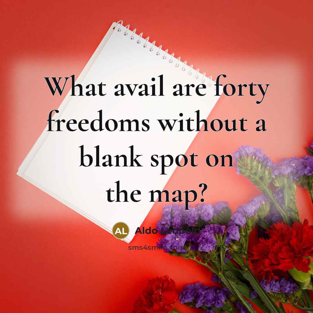 “What avail are forty freedoms without a blank spot on…” quote by Aldo Leopold