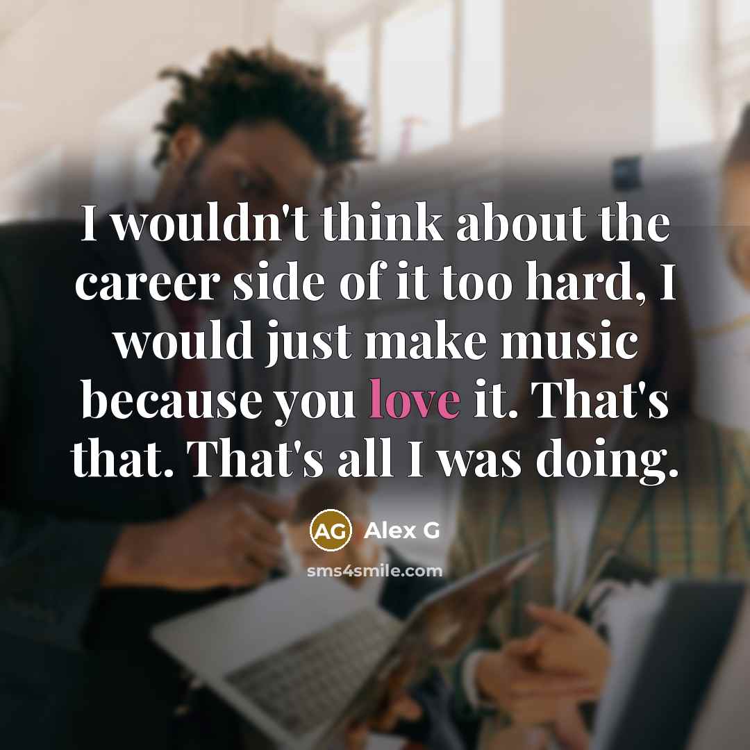 “I wouldn't think about the career side of it too…” quote by Alex G