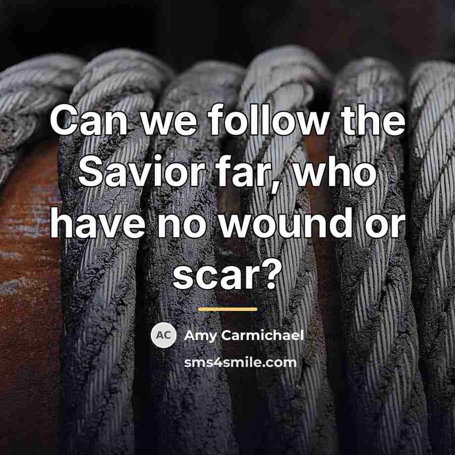 “Can we follow the Savior far, who have no wound…” quote by Amy Carmichael