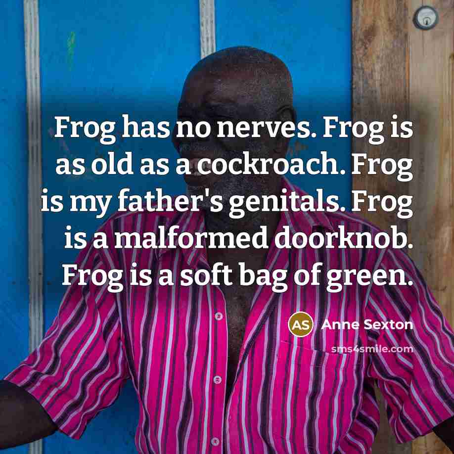 “Frog has no nerves. Frog is as old as a…” quote by Anne Sexton