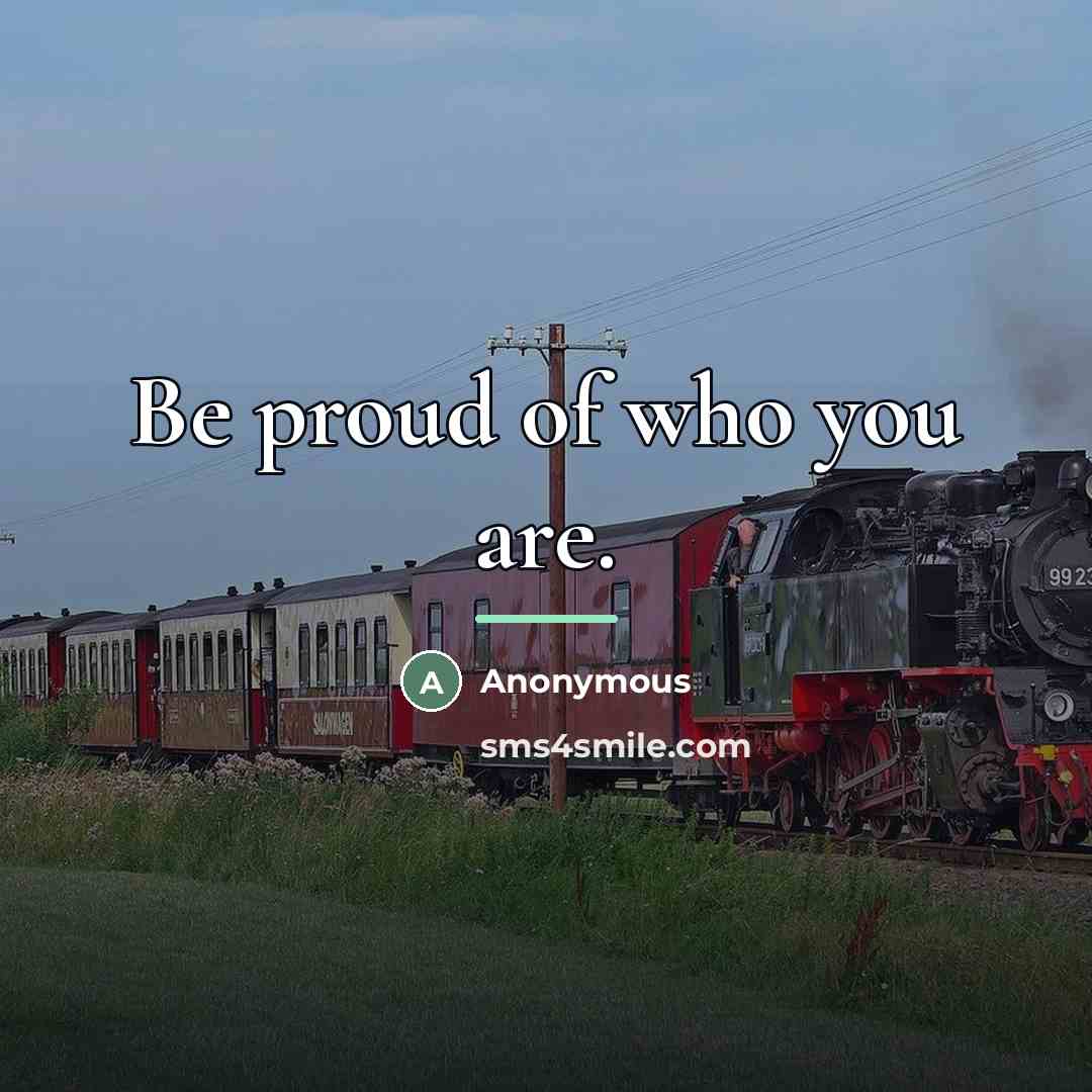 “Be proud of who you are.…” quote by Anonymous