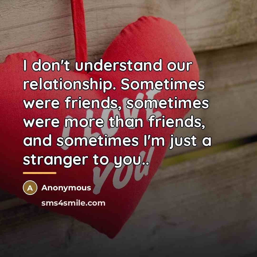 “I don't understand our relationship. Sometimes were friends, sometimes were…” quote by Anonymous