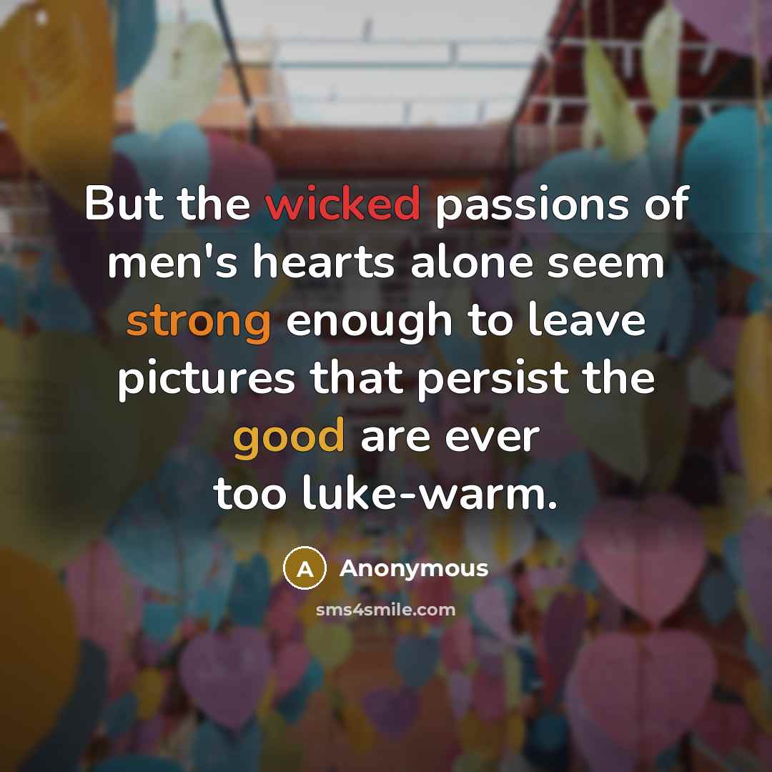 “But the wicked passions of men's hearts alone seem strong…” quote by Anonymous