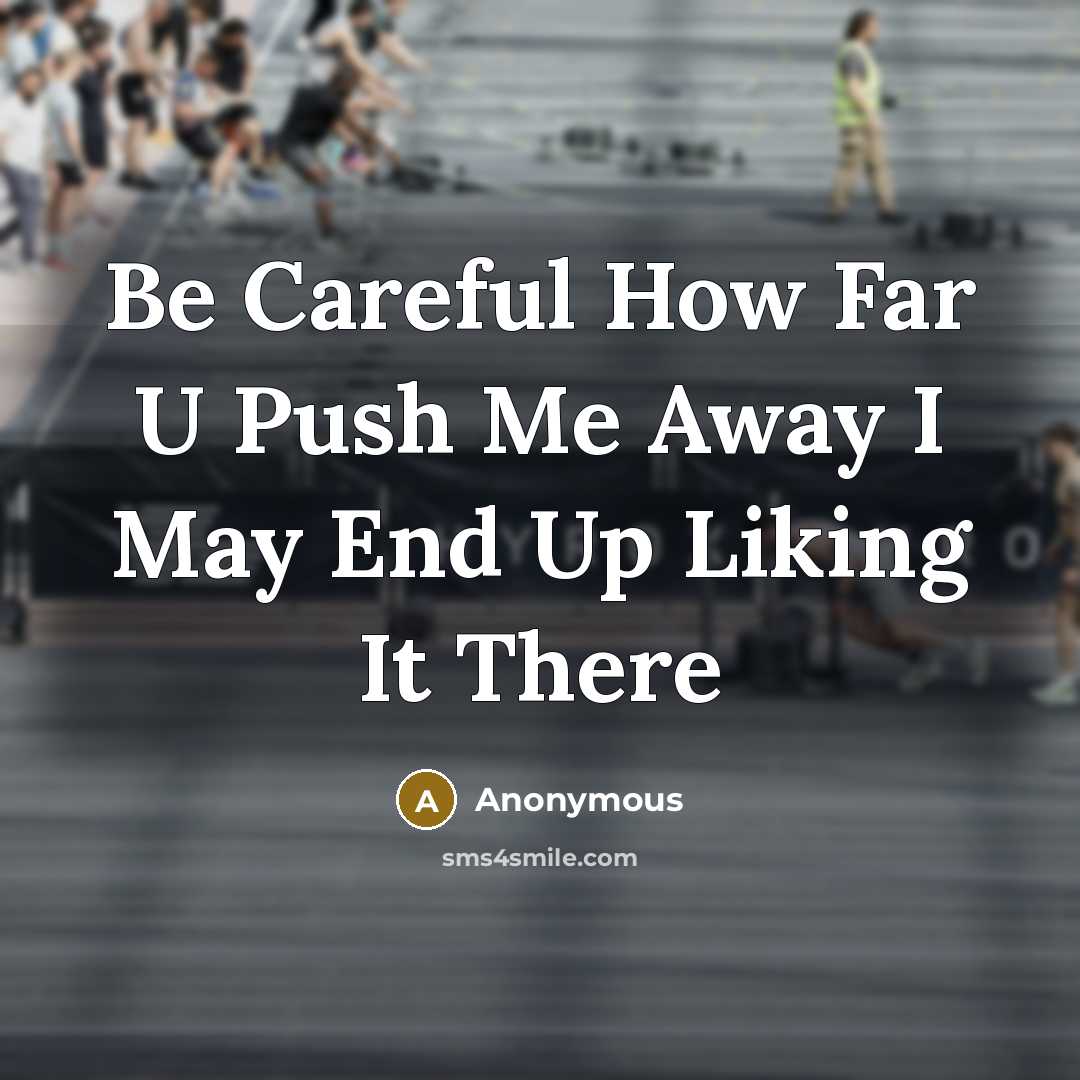 “Be Careful How Far U Push Me Away I May…” quote by Anonymous