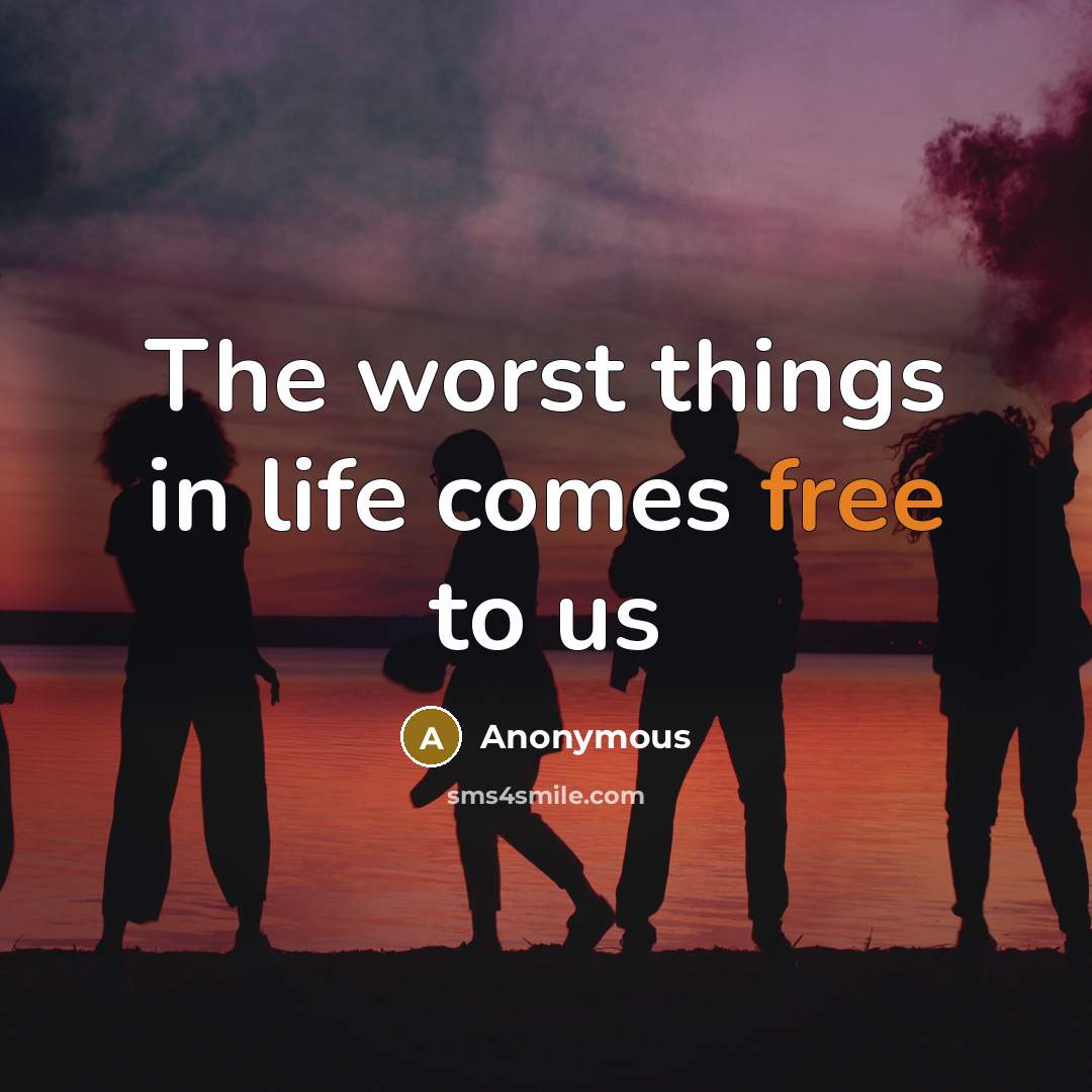 “The worst things in life comes free to us” quote by Anonymous