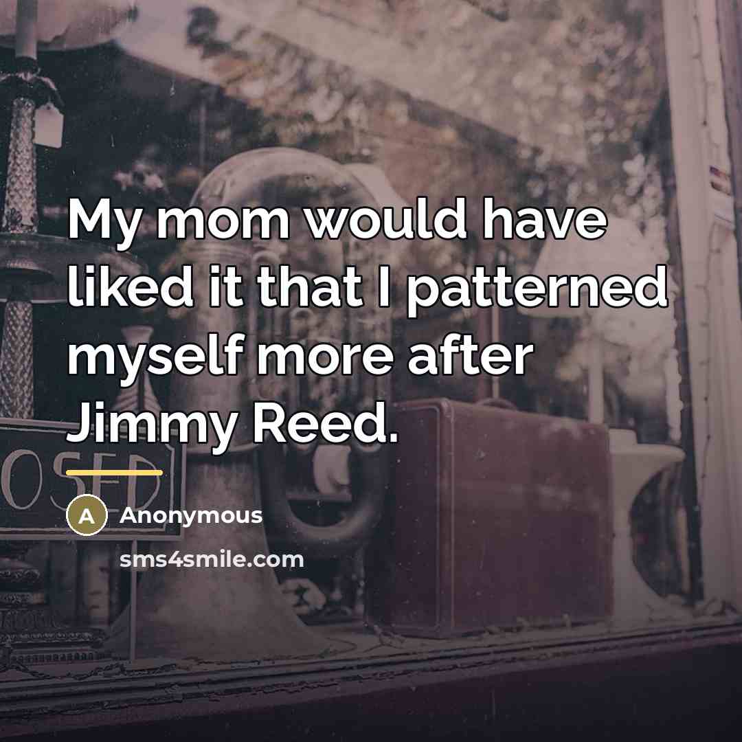 “My mom would have liked it that I patterned myself…” quote by Anonymous