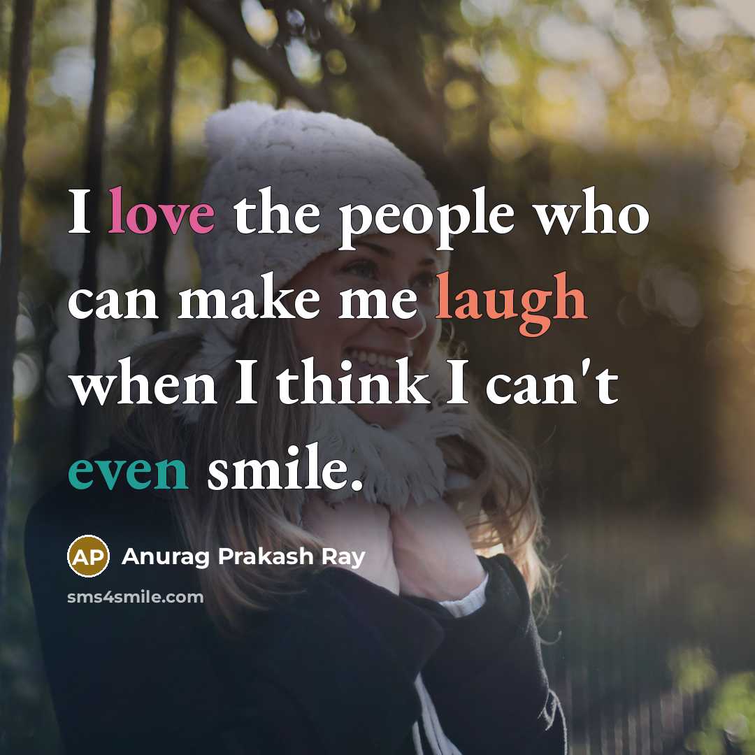 “I love the people who can make me laugh when I think I can't even smile.” quote by Anurag Prakash Ray