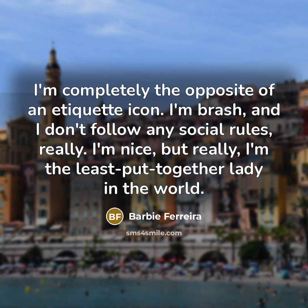 “I'm completely the opposite of an etiquette icon. I'm brash,…” quote by Barbie Ferreira