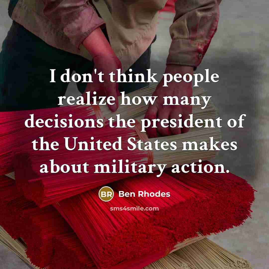 “I don't think people realize how many decisions the president…” quote by Ben Rhodes