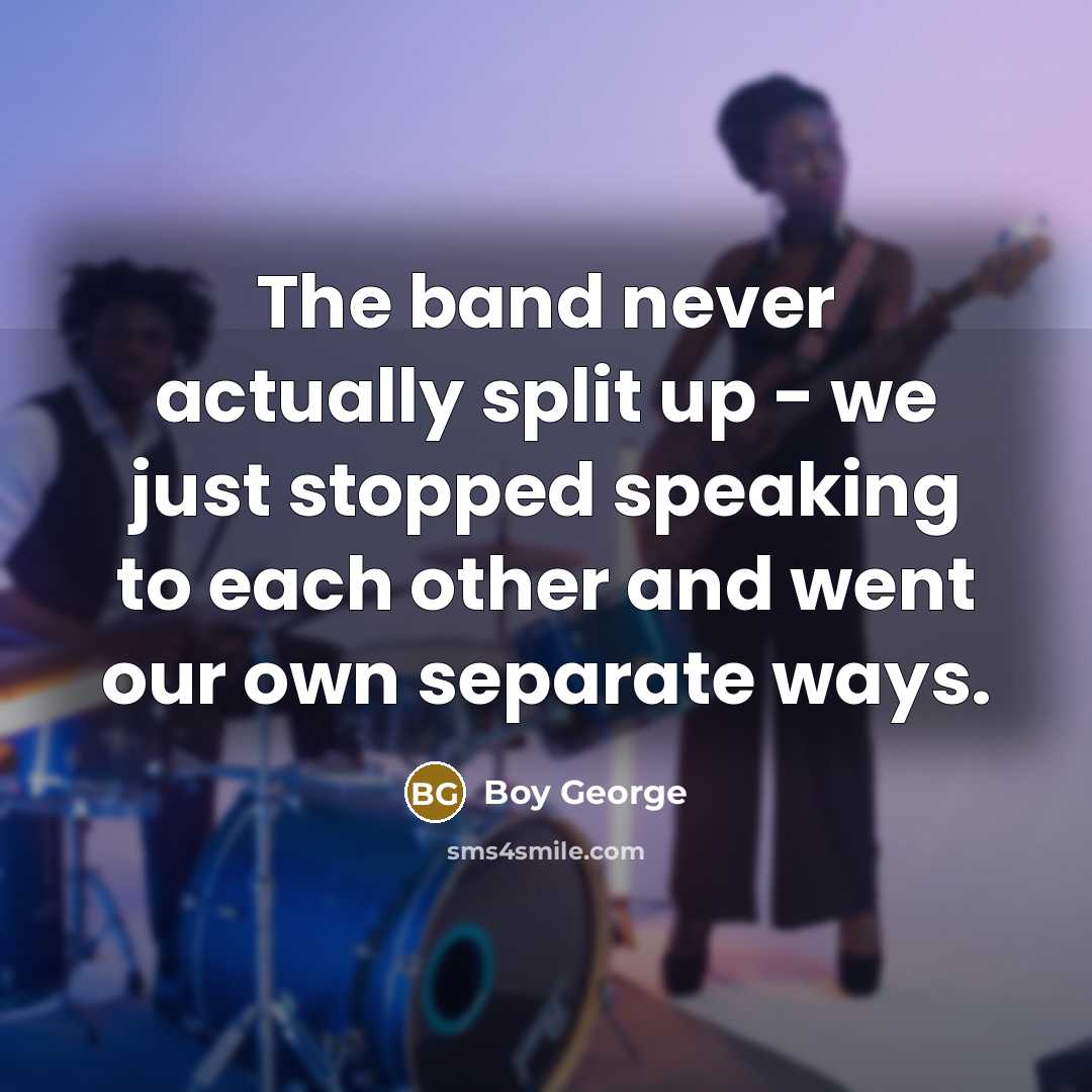 “The band never actually split up - we just stopped…” quote by Boy George