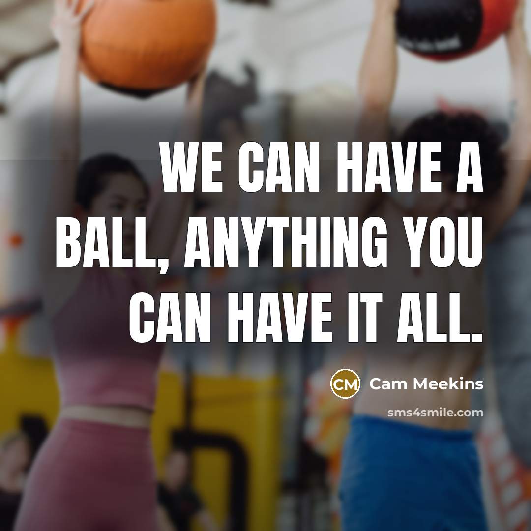 “We can have a ball, anything you can have it all.” quote by Cam Meekins