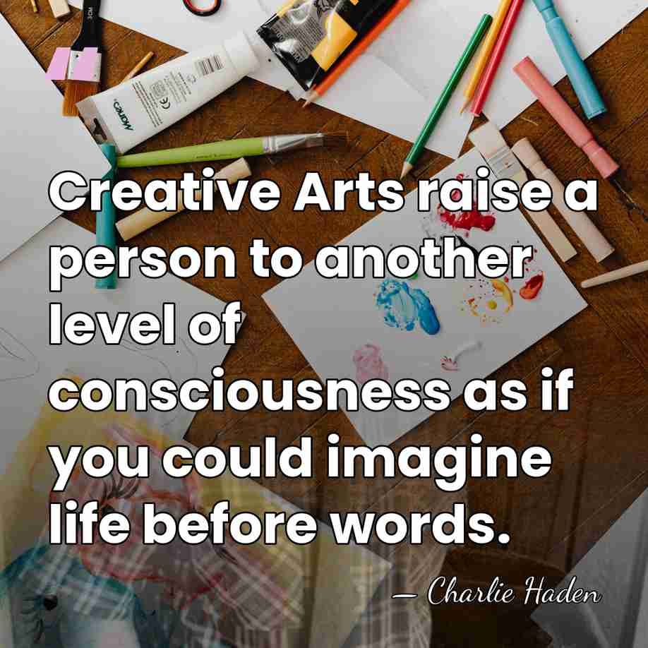 Creative Arts raise a person to another level of consciousness as if&hellip; - Charlie Haden