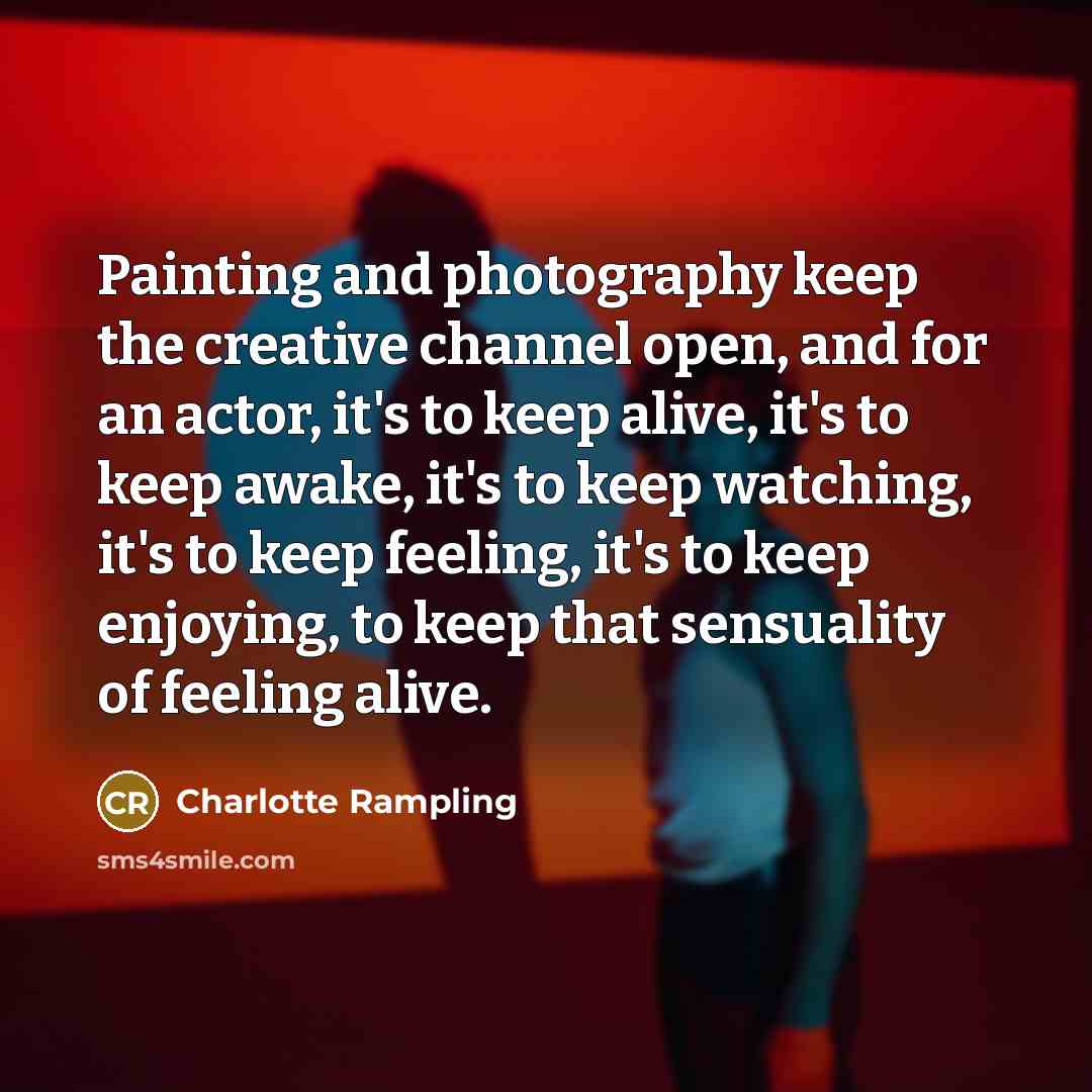“Painting and photography keep the creative channel open, and for…” quote by Charlotte Rampling