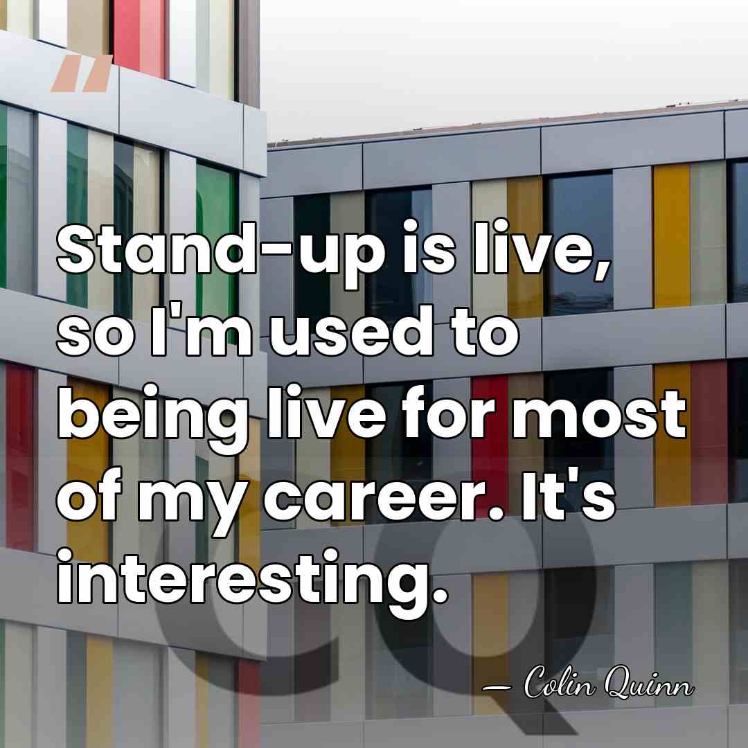 Stand-up is live, so I'm used to being live for most of&hellip; - Colin Quinn