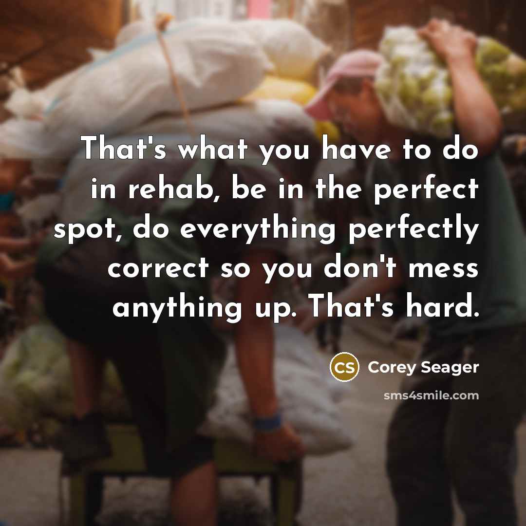 “That's what you have to do in rehab, be in…” quote by Corey Seager
